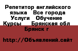 Репетитор английского языка - Все города Услуги » Обучение. Курсы   . Брянская обл.,Брянск г.